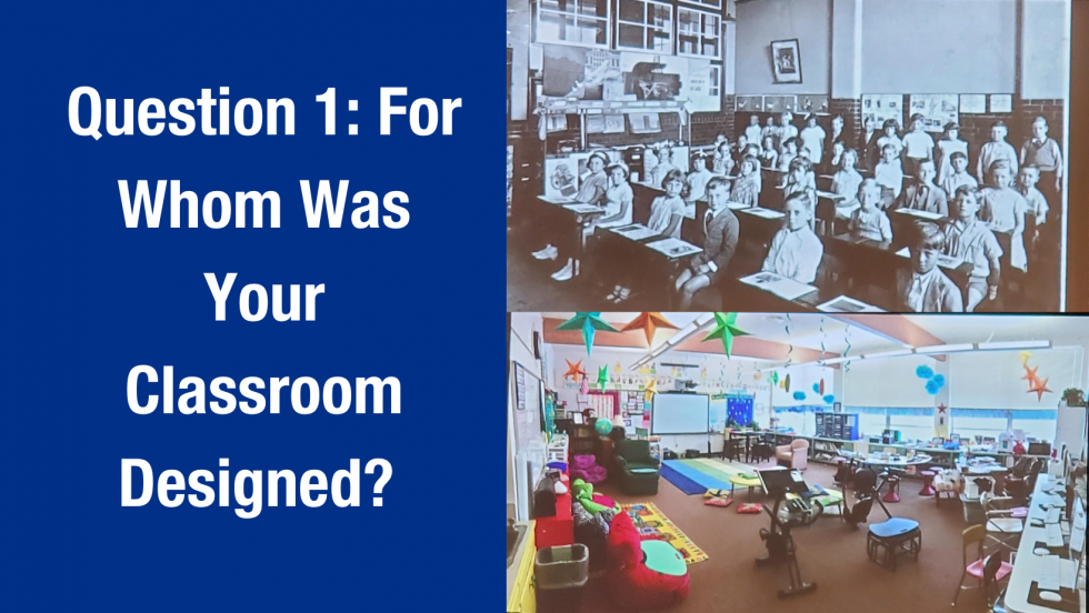 Picture with the words "Question 1: For whom was your classroom designed?" And then two pictures of different classrooms, one very traditional and one with a modern look. 
