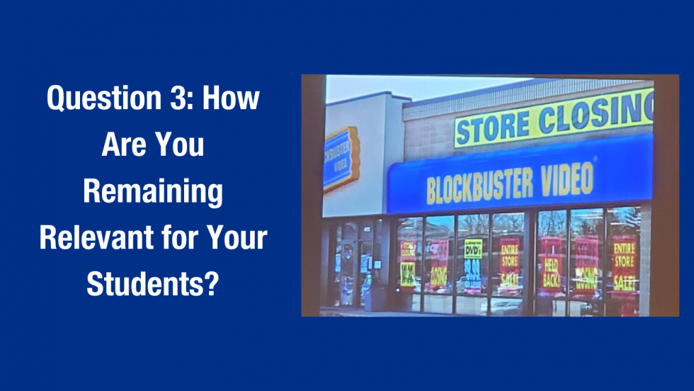 Picture with the words "Question 3: How Are You Remaining Relevant for Your Students?" with a slide with a picture of a closing Blockbuster store.