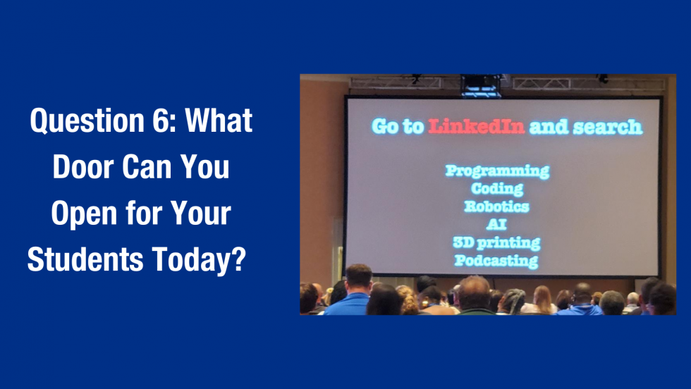 Image with the text: "Question 6: What Door Can You Open for Your Students Today?" beside a slide that says "Go to LinkedIn and search programming, coding, robitics, AI, 3d printing, Podcasting"
