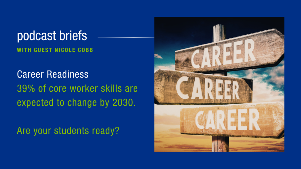 podcast brief with Nicole Cobb: Career Readiness 39% of core worker skills are expected to change by 2030.  Are your students ready?