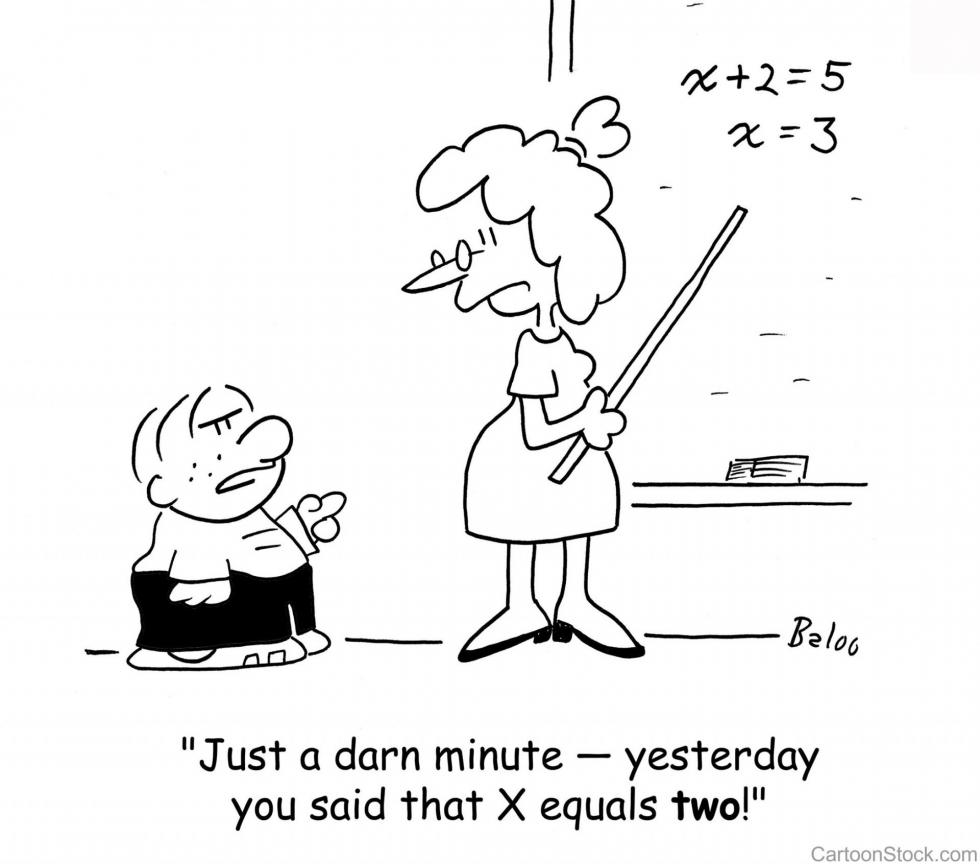 Math cartoon - "Just a darn minute -- yesterday your said that X equals two!"